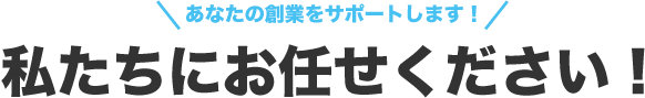 私たちにお任せください！